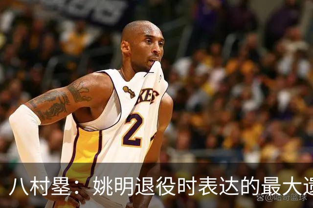 八村塁：姚明退役时表达的最大遗憾让我反思接班人的问题